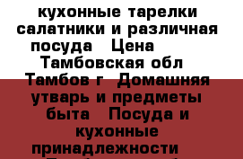 кухонные тарелки салатники и различная посуда › Цена ­ 200 - Тамбовская обл., Тамбов г. Домашняя утварь и предметы быта » Посуда и кухонные принадлежности   . Тамбовская обл.